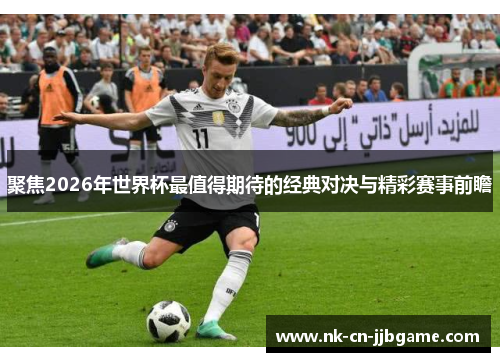 聚焦2026年世界杯最值得期待的经典对决与精彩赛事前瞻