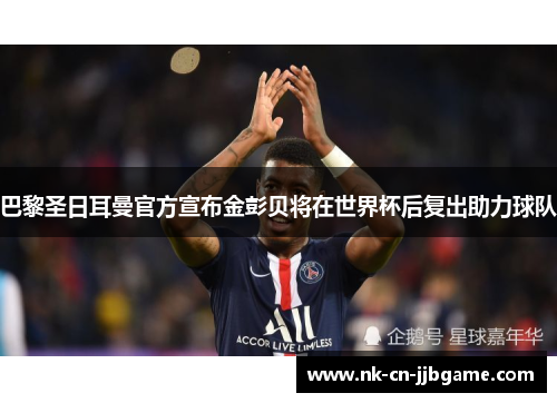 巴黎圣日耳曼官方宣布金彭贝将在世界杯后复出助力球队