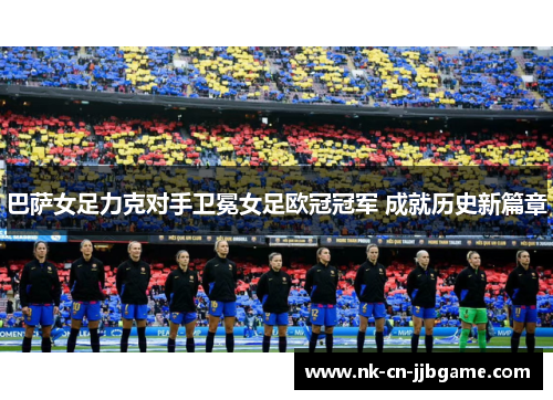 巴萨女足力克对手卫冕女足欧冠冠军 成就历史新篇章