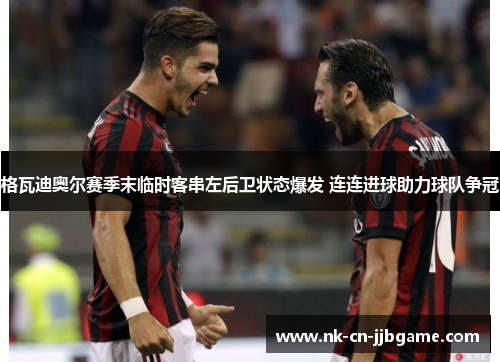格瓦迪奥尔赛季末临时客串左后卫状态爆发 连连进球助力球队争冠
