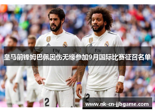 皇马前锋姆巴佩因伤无缘参加9月国际比赛征召名单