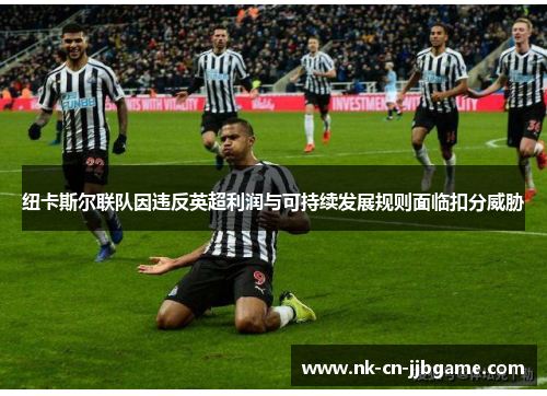 纽卡斯尔联队因违反英超利润与可持续发展规则面临扣分威胁