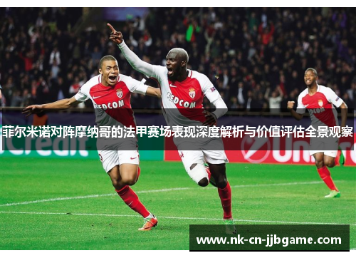 菲尔米诺对阵摩纳哥的法甲赛场表现深度解析与价值评估全景观察