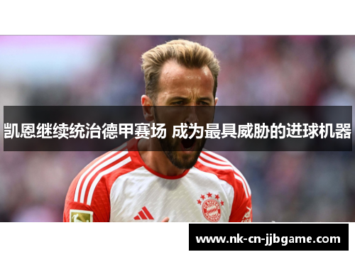 凯恩继续统治德甲赛场 成为最具威胁的进球机器 凯恩继续统治德甲赛场 成为最具威胁的进球机器