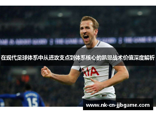 在现代足球体系中从进攻支点到体系核心的凯恩战术价值深度解析 在现代足球体系中从进攻支点到体系核心的凯恩战术价值深度解析
