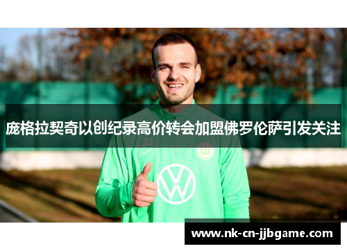 庞格拉契奇以创纪录高价转会加盟佛罗伦萨引发关注 庞格拉契奇以创纪录高价转会加盟佛罗伦萨引发关注