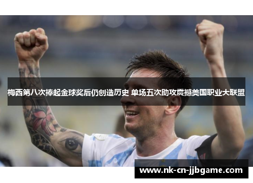 梅西第八次捧起金球奖后仍创造历史 单场五次助攻震撼美国职业大联盟