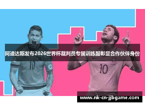 阿迪达斯发布2026世界杯裁判员专属训练服彰显合作伙伴身份