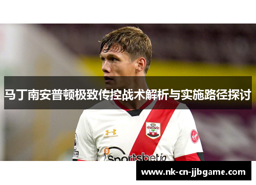 马丁南安普顿极致传控战术解析与实施路径探讨