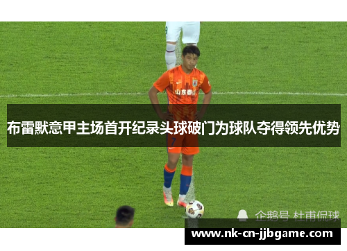 布雷默意甲主场首开纪录头球破门为球队夺得领先优势
