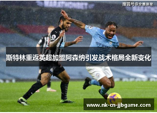 斯特林重返英超加盟阿森纳引发战术格局全新变化