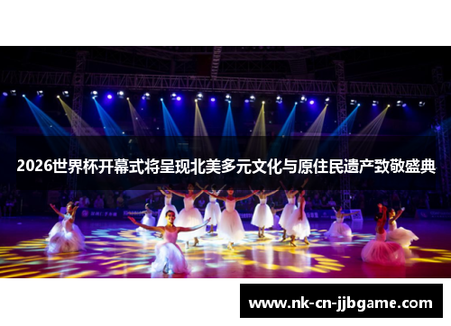 2026世界杯开幕式将呈现北美多元文化与原住民遗产致敬盛典 2026世界杯开幕式将呈现北美多元文化与原住民遗产致敬盛典