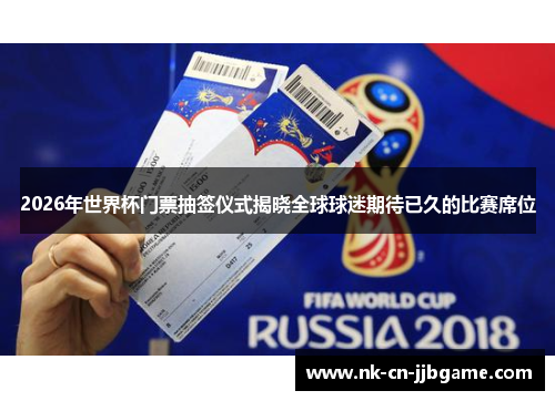 2026年世界杯门票抽签仪式揭晓全球球迷期待已久的比赛席位 2026年世界杯门票抽签仪式揭晓全球球迷期待已久的比赛席位