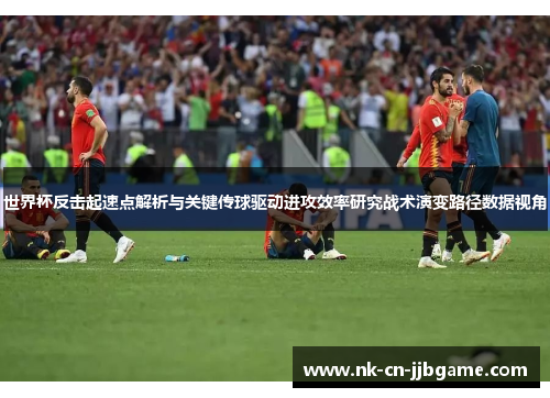 世界杯反击起速点解析与关键传球驱动进攻效率研究战术演变路径数据视角