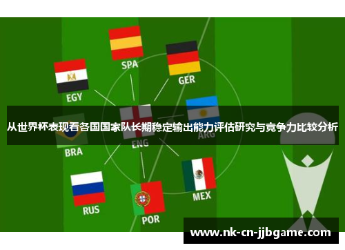 从世界杯表现看各国国家队长期稳定输出能力评估研究与竞争力比较分析