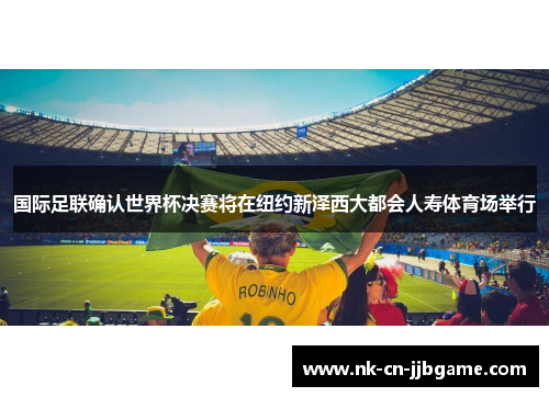 国际足联确认世界杯决赛将在纽约新泽西大都会人寿体育场举行